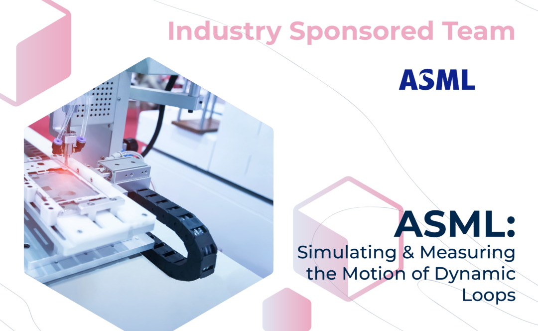 Graphic with "Industry Sponsored Team" at the top, the ASML logo, and the project title, "ASML: Simulating & Measuring the Motion of Dynamic Loops" on the bottom. On the left, a close-up of a dynamic loop attached to a machine.