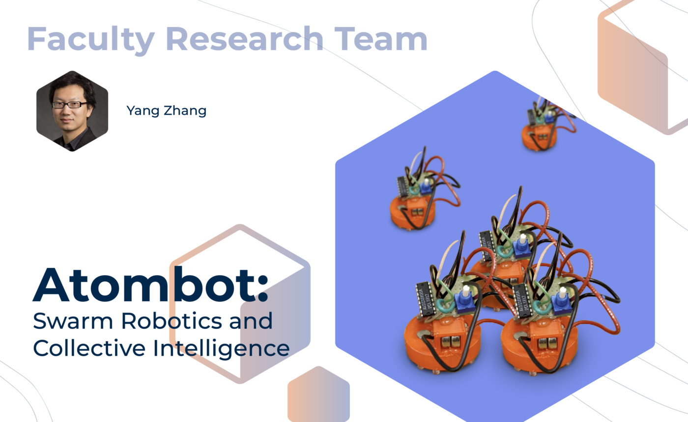 Graphic with "Faculty Sponsored Team" at the top, mentor Yang Zhang, and the project title, "Atombot: Swarm Robotics and Collective Intelligence" on the bottom. On the right, a group of three small robots and two others in the background.
