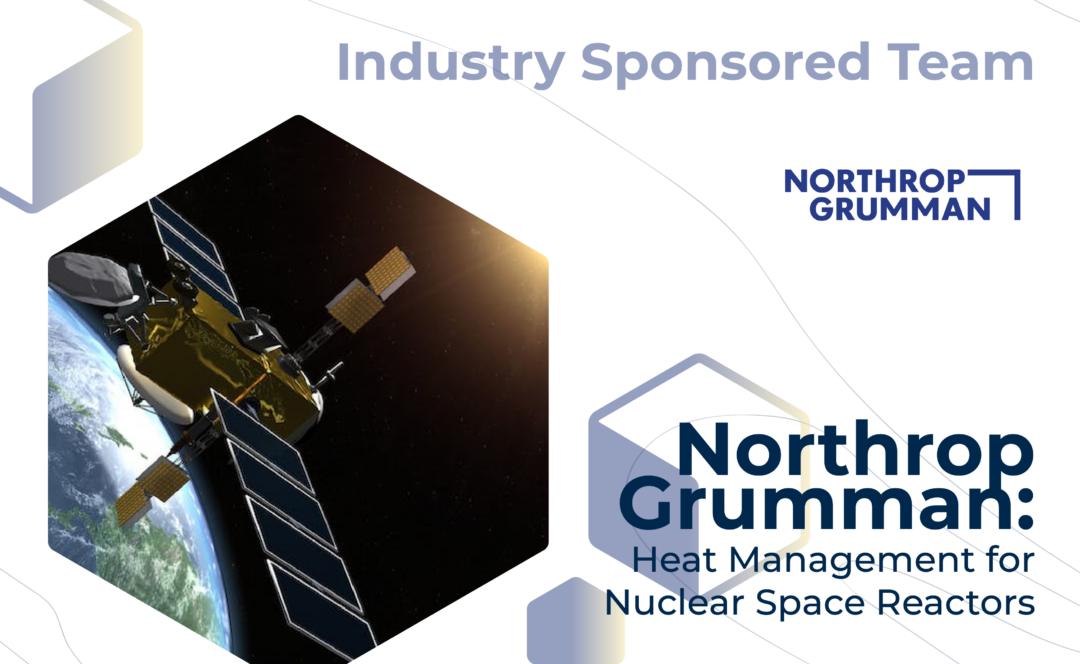 Graphic with "Industry Sponsored Team" at the top, the Northrop Grumman logo, and the project title, "Northrop Grumman: Heat Management for Nuclear Space Reactors" on the bottom. On the left, a close-up of a satellite floating above Earth.