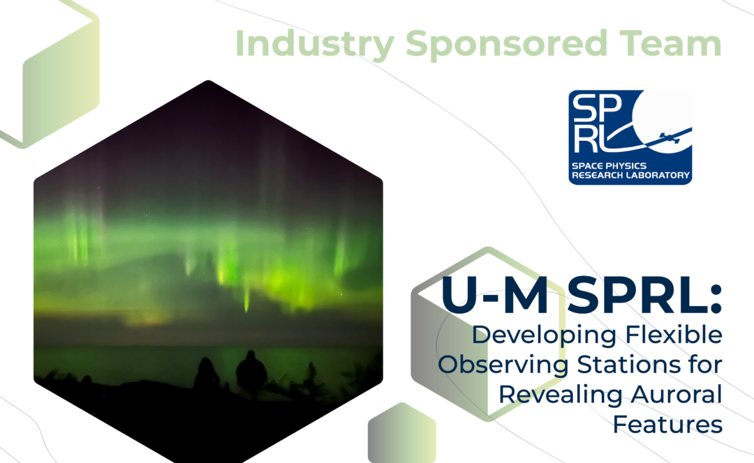 Graphic with "Industry Sponsored Team" at the top, the SPRL logo, and the project title, "U-M SPRL: Developing Flexible Observing Stations for Revealing Auroral Features" on the bottom. On the left, a green-colored aurora lights up the sky above a body of water.